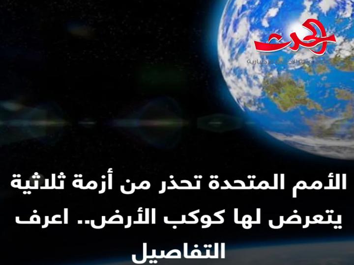 الأمم المتحدة تحذر من أزمة ثلاثية يتعرض لها كوكب الأرض..